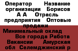 Оператор 1C › Название организации ­ Борисов А.А. › Отрасль предприятия ­ Оптовые продажи › Минимальный оклад ­ 25 000 - Все города Работа » Вакансии   . Амурская обл.,Селемджинский р-н